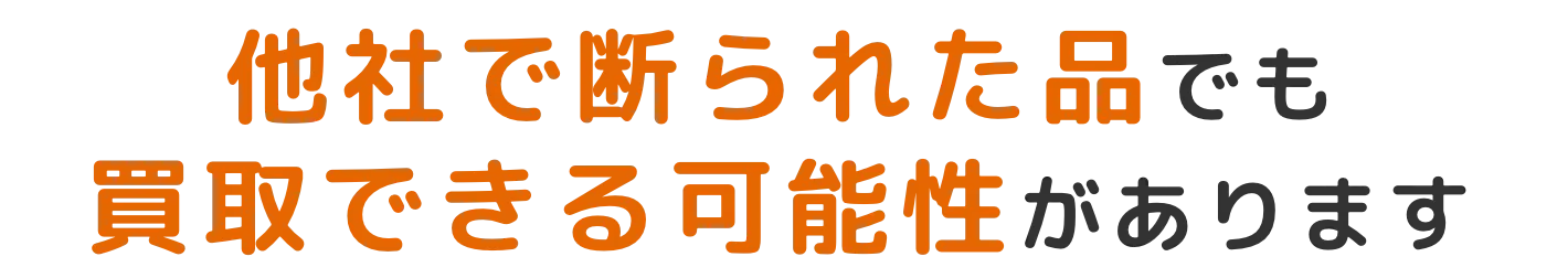 他社で断られた品でも買取できる可能性があります